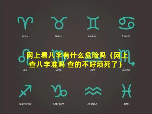 网上看八字有什么危险吗（网上查八字准吗 查的不好烦死了）